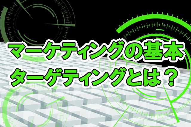 マーケティングの基本、ターゲティングとは？