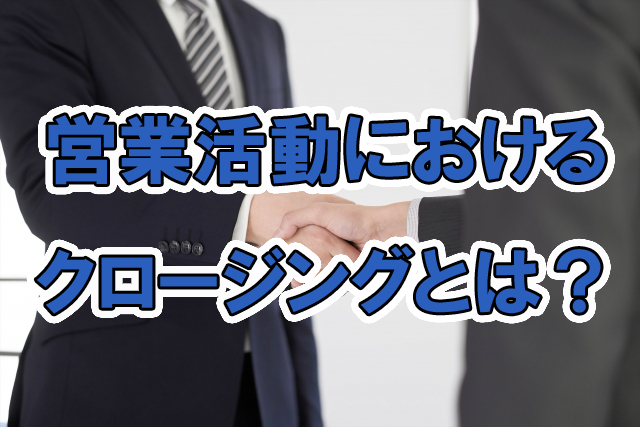 営業活動におけるクロージングとは?