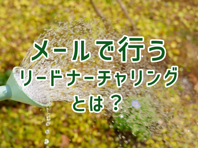 メールで行うリードナーチャリングとは?方法やメリットを解説