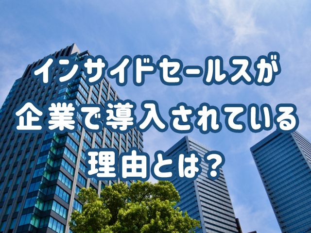 インサイドセールスが企業で導入されている理由とは?
