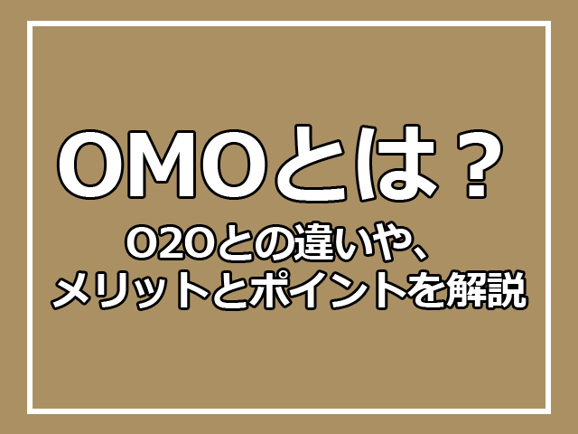 OMOとは?O2Oとの違いや、メリットとポイントを解説