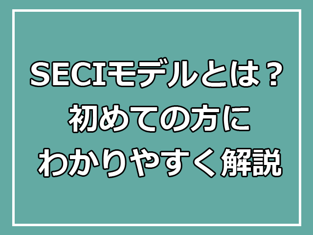 SECIモデルとは？初めての方にわかりやすく解説